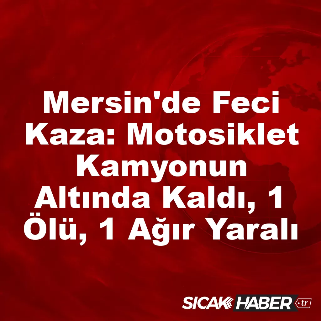 Mersin’de Feci Kaza: Motosiklet Kamyonun Altında Kaldı, 1 Ölü, 1 Ağır Yaralı Mersin’de Feci Kaza: Motosiklet Kamyonun Altında Kaldı, 1 Ölü, 1 Ağır Yaralı