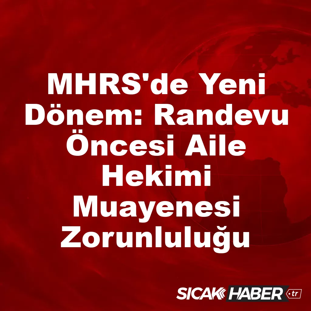 MHRS’de Yeni Dönem: Randevu Öncesi Aile Hekimi Muayenesi Zorunluluğu MHRS’de Yeni Dönem: Randevu Öncesi Aile Hekimi Muayenesi Zorunluluğu