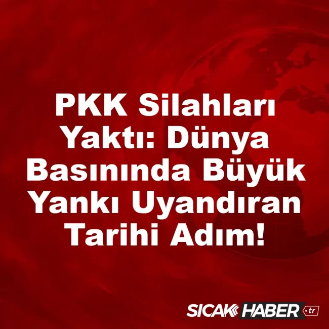 PKK Silahları Yaktı: Dünya Basınında Büyük Yankı Uyandıran Tarihi Adım!
