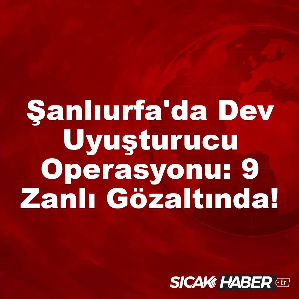 Şanlıurfa’da Dev Uyuşturucu Operasyonu: 9 Zanlı Gözaltında! Şanlıurfa’da Dev Uyuşturucu Operasyonu: 9 Zanlı Gözaltında!