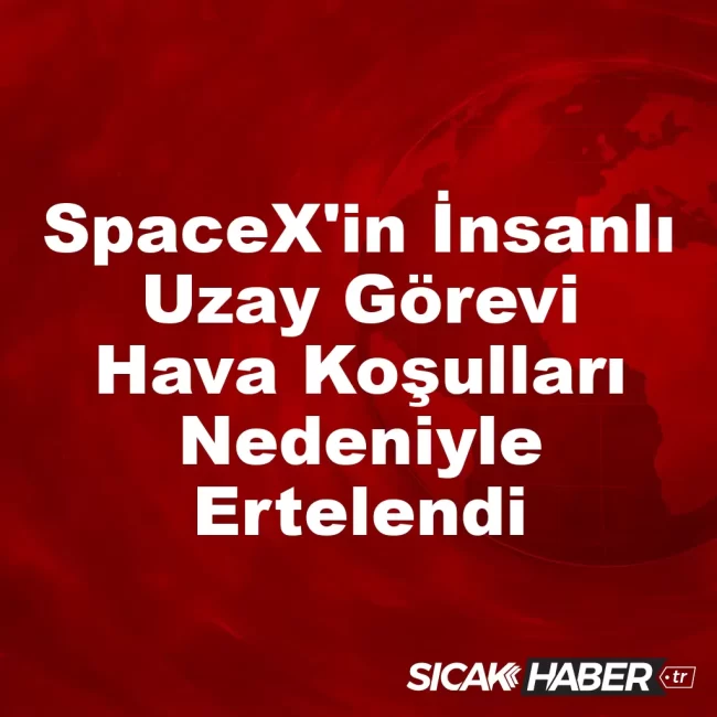 SpaceX'in İnsanlı Uzay Görevi Hava Koşulları Nedeniyle Ertelendi