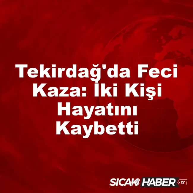 Tekirdağ'da Feci Kaza: İki Kişi Hayatını Kaybetti