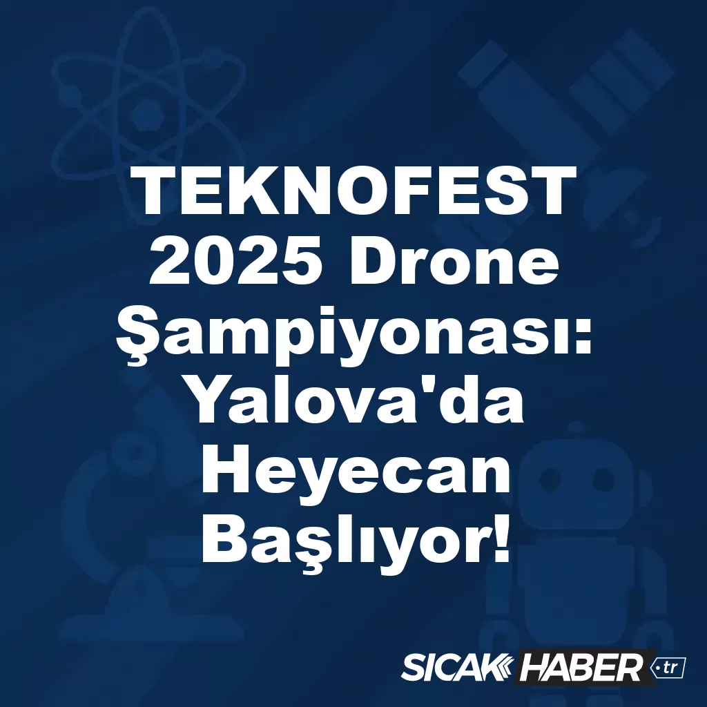 TEKNOFEST 2025 Drone Şampiyonası: Yalova’da Heyecan Başlıyor! TEKNOFEST 2025 Drone Şampiyonası: Yalova’da Heyecan Başlıyor!