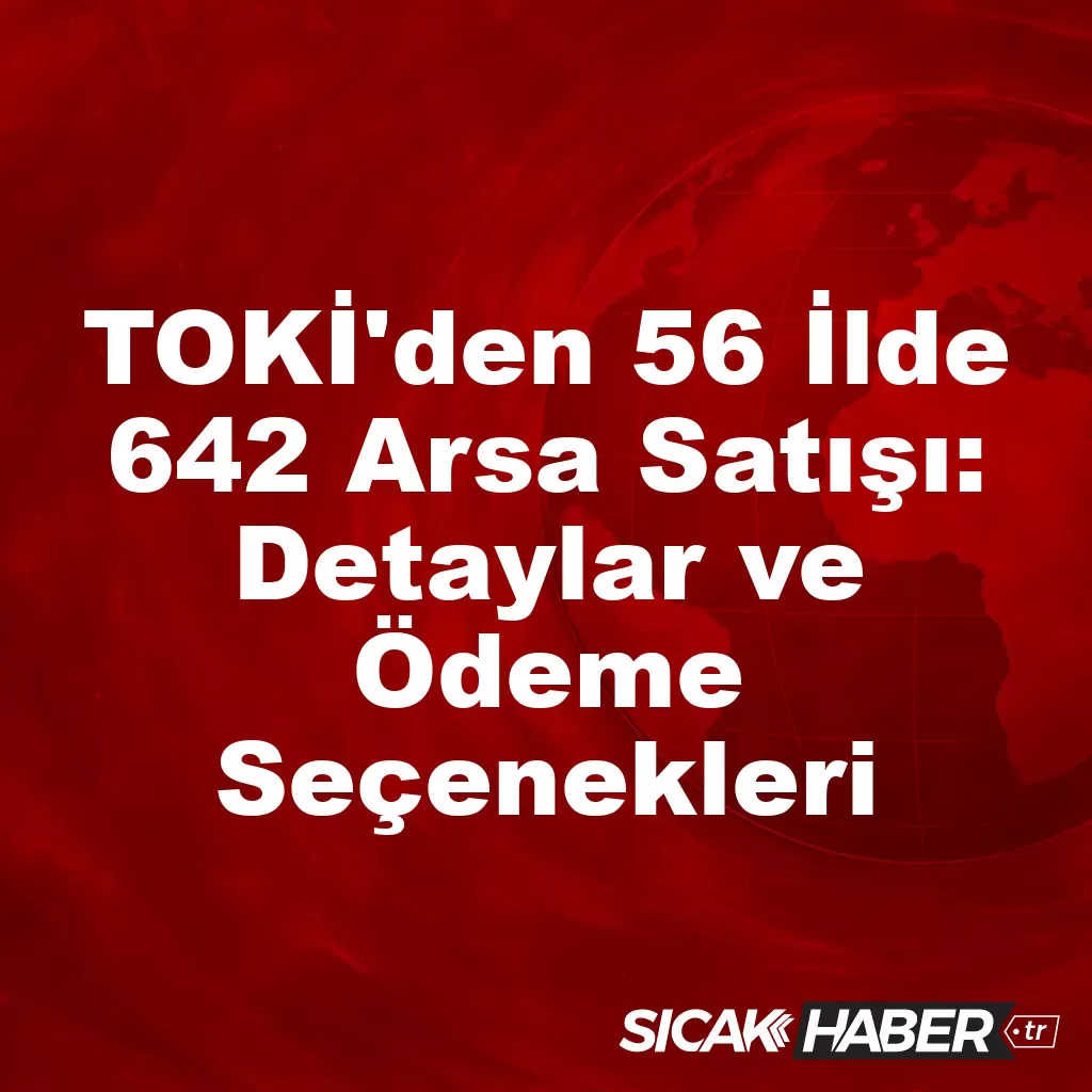 TOKİ’den 56 İlde 642 Arsa Satışı: Detaylar ve Ödeme Seçenekleri TOKİ’den 56 İlde 642 Arsa Satışı: Detaylar ve Ödeme Seçenekleri