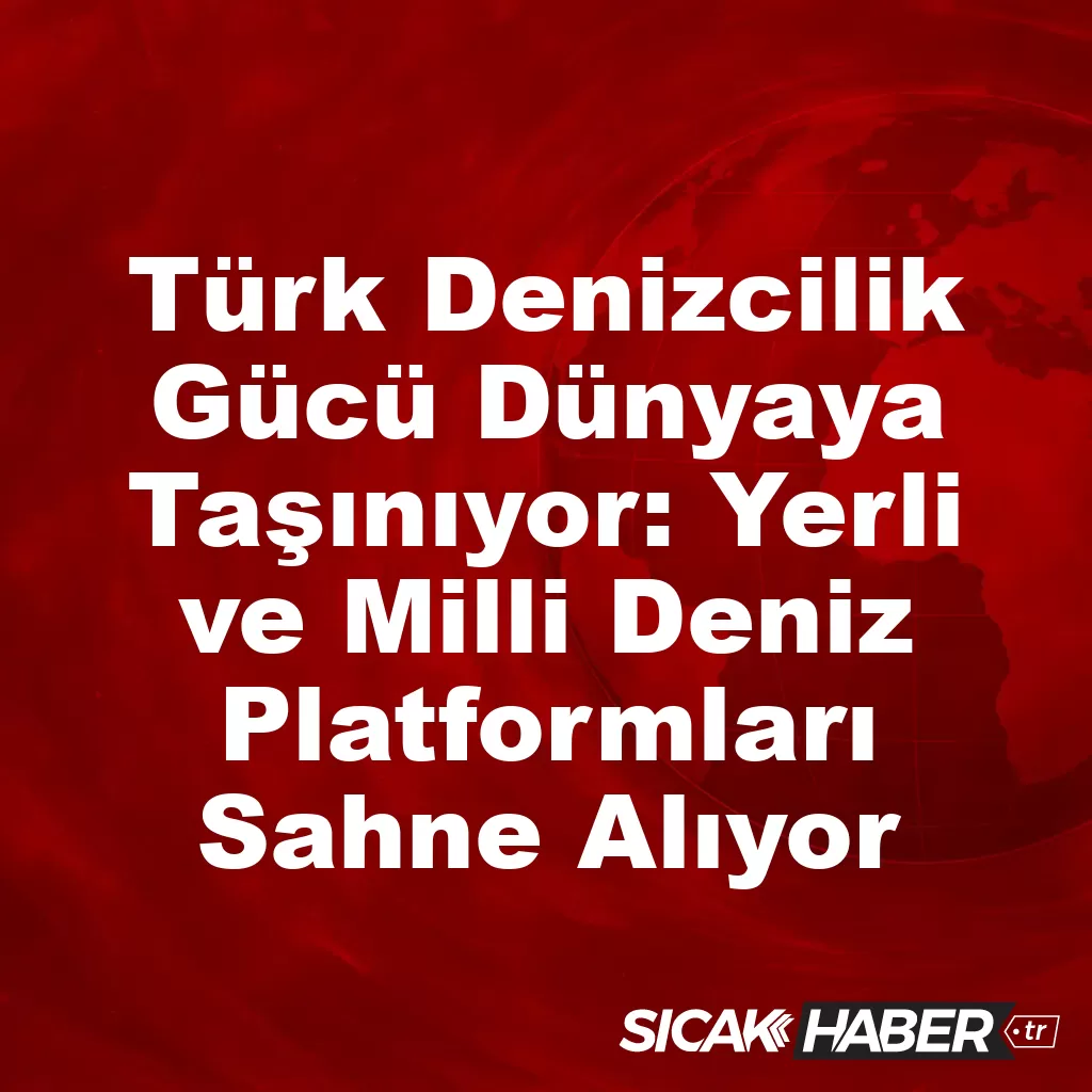 Türk Denizcilik Gücü Dünyaya Taşınıyor: Yerli ve Milli Deniz Platformları Sahne Alıyor Türk Denizcilik Gücü Dünyaya Taşınıyor: Yerli ve Milli Deniz Platformları Sahne Alıyor