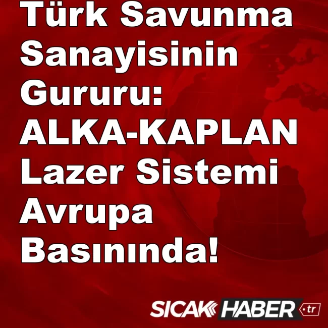 Türk Savunma Sanayisinin Gururu: ALKA-KAPLAN Lazer Sistemi Avrupa Basınında!
