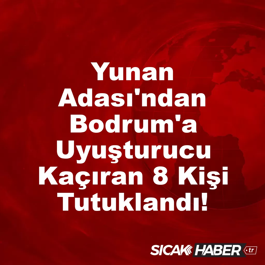 Yunan Adası’ndan Bodrum’a Uyuşturucu Kaçıran 8 Kişi Tutuklandı! Yunan Adası’ndan Bodrum’a Uyuşturucu Kaçıran 8 Kişi Tutuklandı!