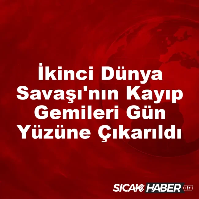 İkinci Dünya Savaşı'nın Kayıp Gemileri Gün Yüzüne Çıkarıldı