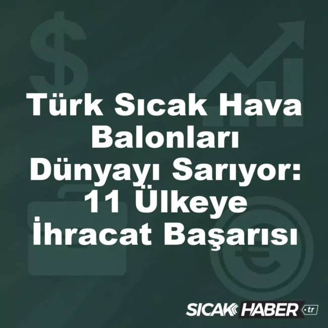 Türk Sıcak Hava Balonları Dünyayı Sarıyor: 11 Ülkeye İhracat Başarısı