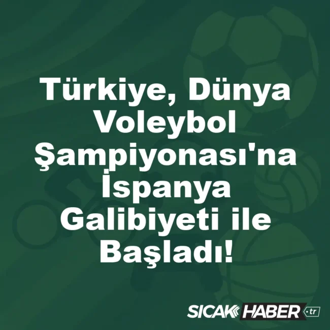 Türkiye, Dünya Voleybol Şampiyonası'na İspanya Galibiyeti ile Başladı!