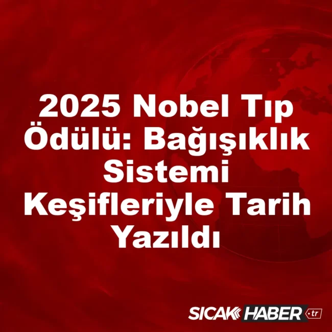 2025 Nobel Tıp Ödülü: Bağışıklık Sistemi Keşifleriyle Tarih Yazıldı