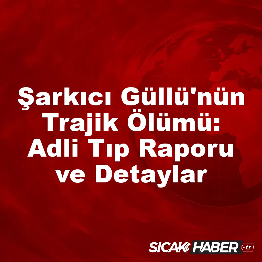 Şarkıcı Güllü’nün Trajik Ölümü: Adli Tıp Raporu ve Detaylar Şarkıcı Güllü’nün Trajik Ölümü: Adli Tıp Raporu ve Detaylar