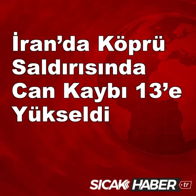 İran’da Köprü Saldırısında Can Kaybı 13’e Yükseldi